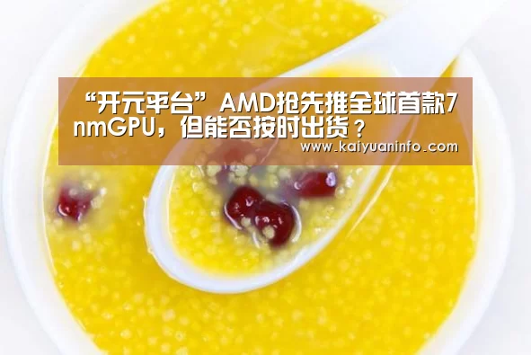 “开元平台”AMD抢先推全球首款7nmGPU,但能否按时出货?(图3) 开元电竞