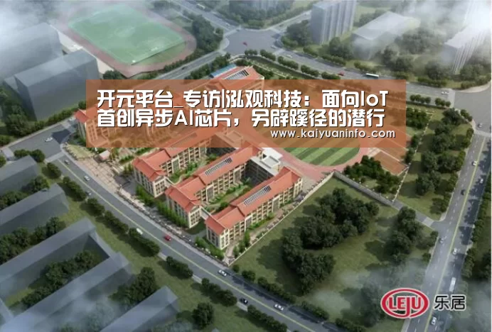 开元平台_专访|泓观科技:面向IoT首创异步AI芯片,另辟蹊径的潜行者重装上阵(图3) 开元电竞