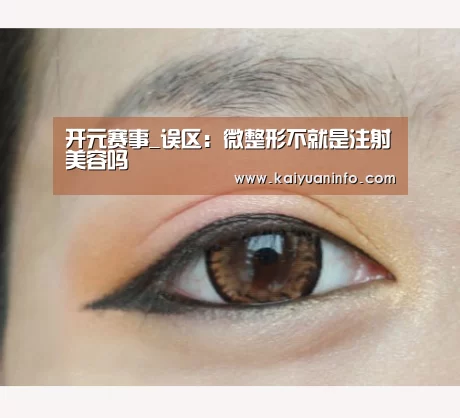 开元赛事_误区:微整形不就是注射美容吗(图1) 开元电竞