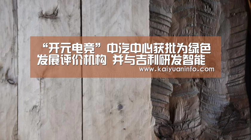 “开元电竞”中汽中心获批为绿色发展评价机构 并与吉利研发智能嗅觉产品(图3) 开元电竞