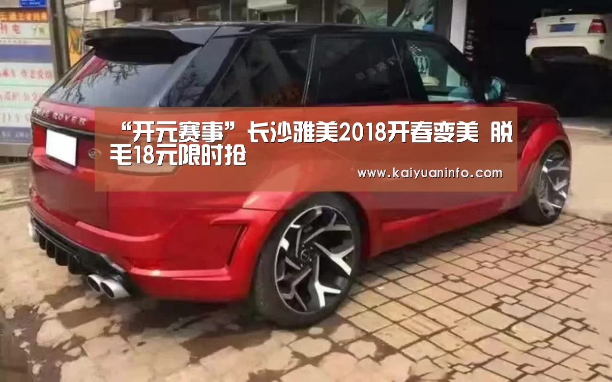 “开元赛事”长沙雅美2018开春变美 脱毛18元限时抢(图2) 开元电竞