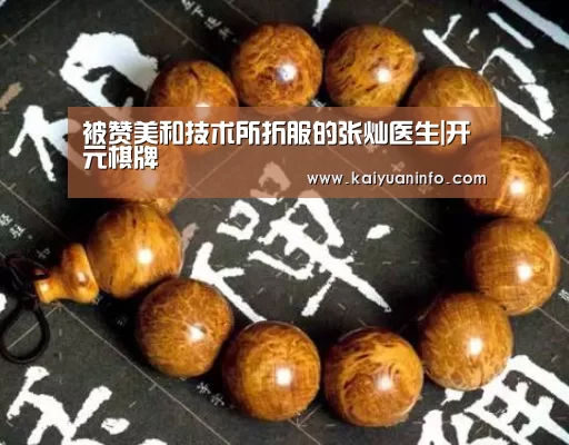 被赞美和技术所折服的张灿医生|开元棋牌(图1) 开元赛事